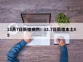 11月7日新增病例；11.7日新增本土65