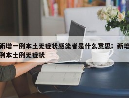新增一例本土无症状感染者是什么意思；新增例本土例无症状