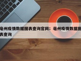 亳州疫情数据图表查询官网；亳州疫情数据图表查询