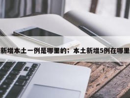 新增本土一例是哪里的；本土新增5例在哪里
