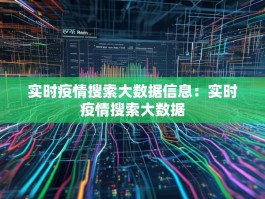 实时疫情搜索大数据信息：实时疫情搜索大数据
