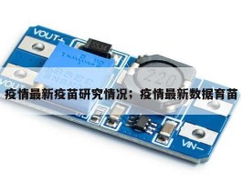 疫情最新疫苗研究情况；疫情最新数据育苗