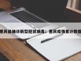 惠民县确诊新型冠状病毒；惠民疫情累计数据