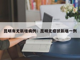 昆明有无新增病例；昆明无症状新增一例