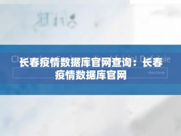 长春疫情数据库官网查询：长春疫情数据库官网