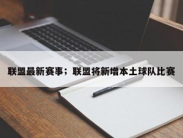 联盟最新赛事；联盟将新增本土球队比赛