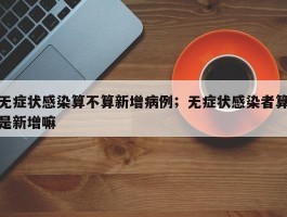 无症状感染算不算新增病例；无症状感染者算是新增嘛