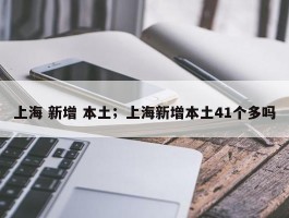 上海 新增 本土；上海新增本土41个多吗