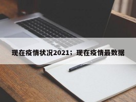 现在疫情状况2021；现在疫情最数据
