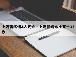 上海新疫情4人死亡；上海新增本土死亡33岁