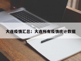 大连疫情汇总；大连所有疫情统计数据