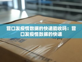 营口发疫情数据的快递能收吗：营口发疫情数据的快递