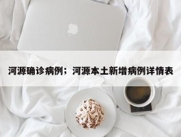 河源确诊病例；河源本土新增病例详情表
