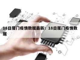 18日厦门疫情数据最新；18日厦门疫情数据