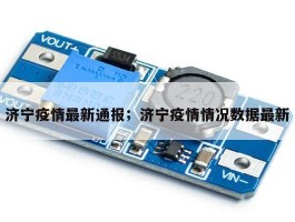 济宁疫情最新通报；济宁疫情情况数据最新