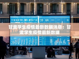 甘肃学生疫情最新数据消息：甘肃学生疫情最新数据