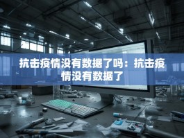 抗击疫情没有数据了吗：抗击疫情没有数据了