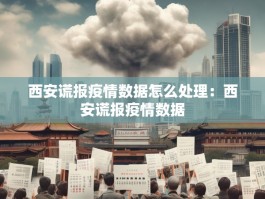 西安谎报疫情数据怎么处理：西安谎报疫情数据