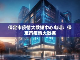 保定市疫情大数据中心电话：保定市疫情大数据