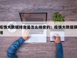 疫情大数据排查是怎么排查的；疫情大数据摸排