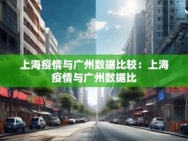 上海疫情与广州数据比较：上海疫情与广州数据比