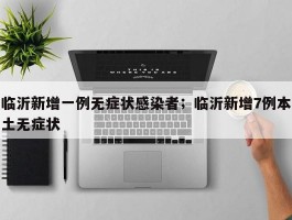 临沂新增一例无症状感染者；临沂新增7例本土无症状