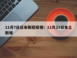 11月7日日本新冠疫情；11月21日本土新增