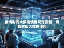 疫情时间大数据使用规定最新：疫情时间大数据使用