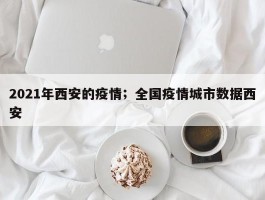 2021年西安的疫情；全国疫情城市数据西安
