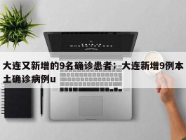大连又新增的9名确诊患者；大连新增9例本土确诊病例u