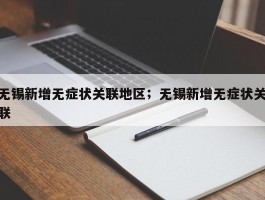 无锡新增无症状关联地区；无锡新增无症状关联