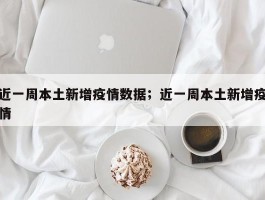 近一周本土新增疫情数据；近一周本土新增疫情