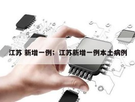 江苏 新增一例；江苏新增一例本土病例