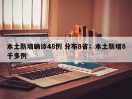 本土新增确诊48例 分布8省；本土新增8千多例