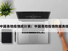 中国各地疫情统计表；中国各地疫情数据表格