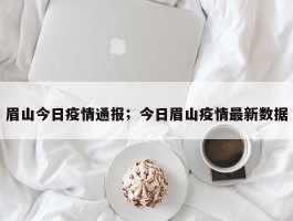 眉山今日疫情通报；今日眉山疫情最新数据