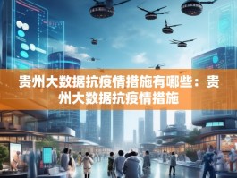 贵州大数据抗疫情措施有哪些：贵州大数据抗疫情措施
