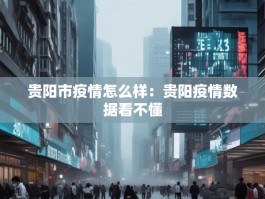 贵阳市疫情怎么样：贵阳疫情数据看不懂