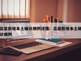 吕梁新增本土确诊病例详情；吕梁新增本土确诊病例