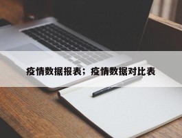 疫情数据报表；疫情数据对比表