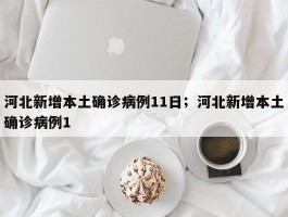 河北新增本土确诊病例11日；河北新增本土确诊病例1
