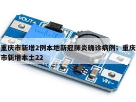 重庆市新增2例本地新冠肺炎确诊病例；重庆市新增本土22