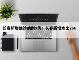长春新增确诊病例9例；长春新增本土766例