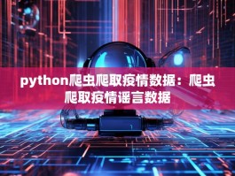 python爬虫爬取疫情数据：爬虫爬取疫情谣言数据