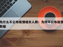 为什么不公布疫情增长人数；为何不公布疫情数据