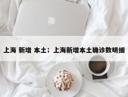 上海 新增 本土；上海新增本土确诊数明细