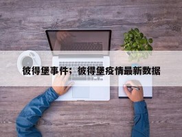 彼得堡事件；彼得堡疫情最新数据