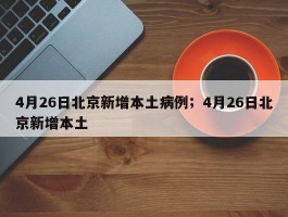 4月26日北京新增本土病例；4月26日北京新增本土