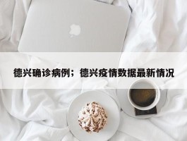 德兴确诊病例；德兴疫情数据最新情况