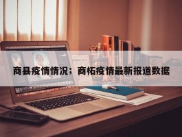 商县疫情情况；商柘疫情最新报道数据